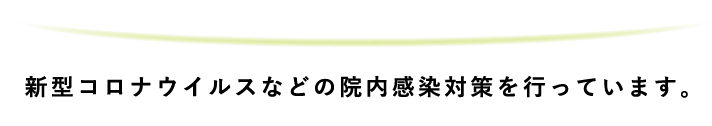 新型コロナウイルスなどの院内感染対策を行っています。